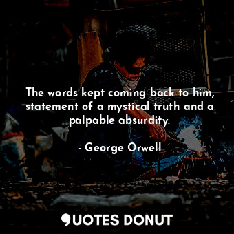  The words kept coming back to him, statement of a mystical truth and a palpable ... - George Orwell - Quotes Donut