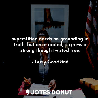 superstition needs no grounding in truth, but once rooted, it grows a strong though twisted tree.