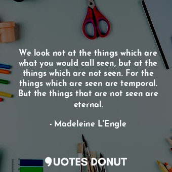  We look not at the things which are what you would call seen, but at the things ... - Madeleine L&#039;Engle - Quotes Donut