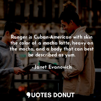  Ranger is Cuban-American with skin the color of a mocha latte, heavy on the moch... - Janet Evanovich - Quotes Donut