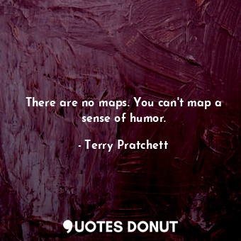 There are no maps. You can't map a sense of humor.