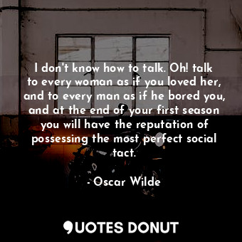  I don't know how to talk. Oh! talk to every woman as if you loved her, and to ev... - Oscar Wilde - Quotes Donut