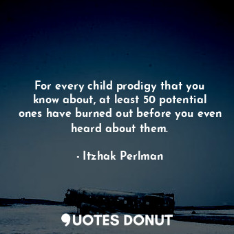  For every child prodigy that you know about, at least 50 potential ones have bur... - Itzhak Perlman - Quotes Donut