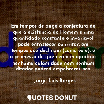  Em tempos de auge a conjectura de que a existência do Homem é uma quantidade con... - Jorge Luis Borges - Quotes Donut