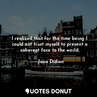  I realized that for the time being I could not trust myself to present a coheren... - Joan Didion - Quotes Donut