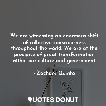  We are witnessing an enormous shift of collective consciousness throughout the w... - Zachary Quinto - Quotes Donut