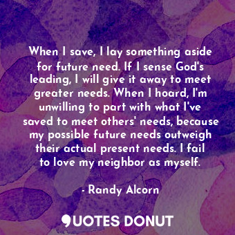  When I save, I lay something aside for future need. If I sense God's leading, I ... - Randy Alcorn - Quotes Donut