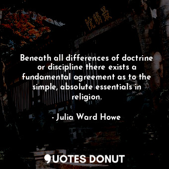 Beneath all differences of doctrine or discipline there exists a fundamental agreement as to the simple, absolute essentials in religion.