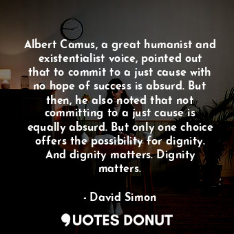  Albert Camus, a great humanist and existentialist voice, pointed out that to com... - David Simon - Quotes Donut