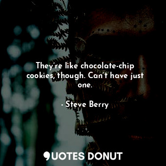  They’re like chocolate-chip cookies, though. Can’t have just one.... - Steve Berry - Quotes Donut
