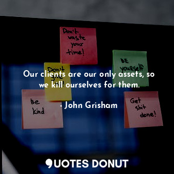  Our clients are our only assets, so we kill ourselves for them.... - John Grisham - Quotes Donut