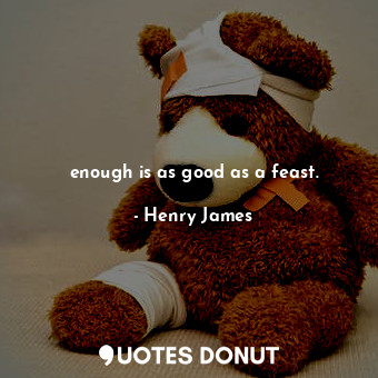 enough is as good as a feast.