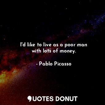  I&#39;d like to live as a poor man with lots of money.... - Pablo Picasso - Quotes Donut