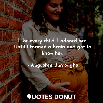  Like every child, I adored her. Until I formed a brain and got to know her.... - Augusten Burroughs - Quotes Donut