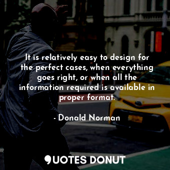  It is relatively easy to design for the perfect cases, when everything goes righ... - Donald Norman - Quotes Donut
