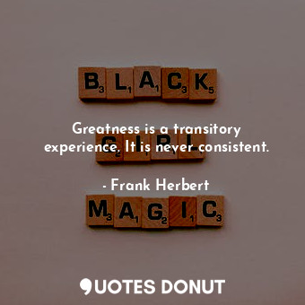  Greatness is a transitory experience. It is never consistent.... - Frank Herbert - Quotes Donut