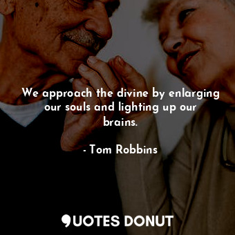 We approach the divine by enlarging our souls and lighting up our brains.... - Tom Robbins - Quotes Donut