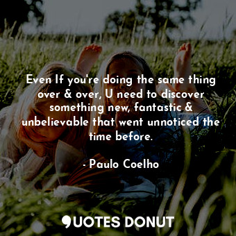  Even If you're doing the same thing over &amp; over, U need to discover somethin... - Paulo Coelho - Quotes Donut
