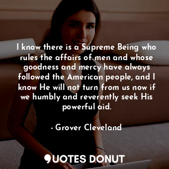  I know there is a Supreme Being who rules the affairs of men and whose goodness ... - Grover Cleveland - Quotes Donut