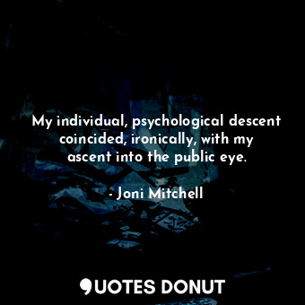  My individual, psychological descent coincided, ironically, with my ascent into ... - Joni Mitchell - Quotes Donut