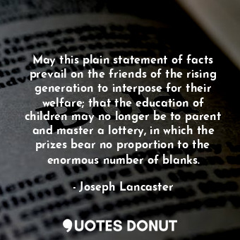  May this plain statement of facts prevail on the friends of the rising generatio... - Joseph Lancaster - Quotes Donut