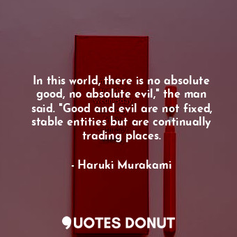  In this world, there is no absolute good, no absolute evil," the man said. "Good... - Haruki Murakami - Quotes Donut