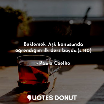  Beklemek. Aşk konusunda öğrendiğim ilk ders buydu.(s.140)... - Paulo Coelho - Quotes Donut
