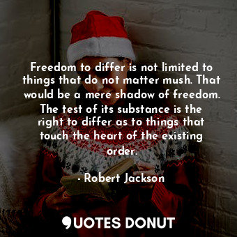 Freedom to differ is not limited to things that do not matter mush. That would be a mere shadow of freedom. The test of its substance is the right to differ as to things that touch the heart of the existing order.
