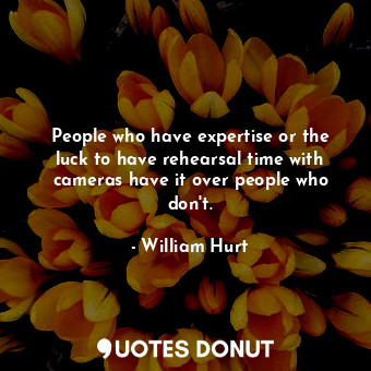  People who have expertise or the luck to have rehearsal time with cameras have i... - William Hurt - Quotes Donut