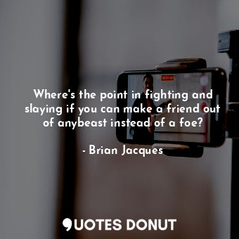  Where's the point in fighting and slaying if you can make a friend out of anybea... - Brian Jacques - Quotes Donut