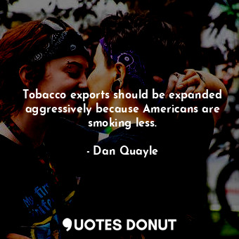  Tobacco exports should be expanded aggressively because Americans are smoking le... - Dan Quayle - Quotes Donut