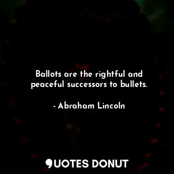  Ballots are the rightful and peaceful successors to bullets.... - Abraham Lincoln - Quotes Donut