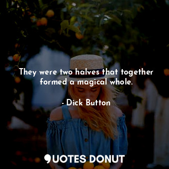  They were two halves that together formed a magical whole.... - Dick Button - Quotes Donut