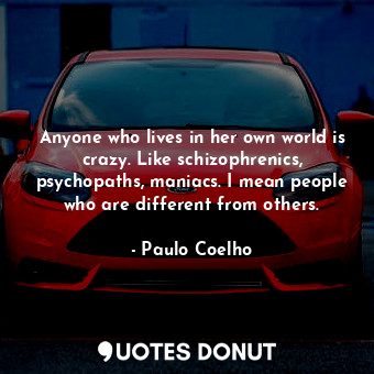  Anyone who lives in her own world is crazy. Like schizophrenics, psychopaths, ma... - Paulo Coelho - Quotes Donut