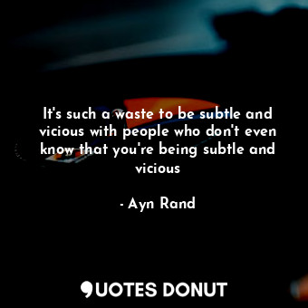  It's such a waste to be subtle and vicious with people who don't even know that ... - Ayn Rand - Quotes Donut