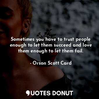  Sometimes you have to trust people enough to let them succeed and love them enou... - Orson Scott Card - Quotes Donut