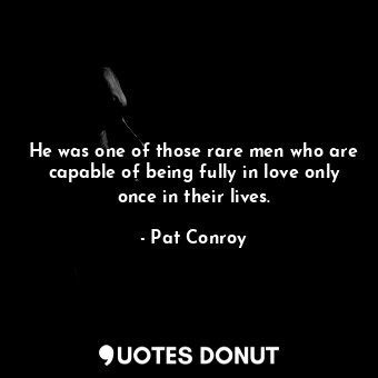 He was one of those rare men who are capable of being fully in love only once in their lives.