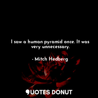  I saw a human pyramid once. It was very unnecessary.... - Mitch Hedberg - Quotes Donut