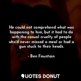  He could not comprehend what was happening to him, but it had to do with the cas... - Ben Fountain - Quotes Donut
