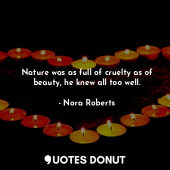  Nature was as full of cruelty as of beauty, he knew all too well.... - Nora Roberts - Quotes Donut