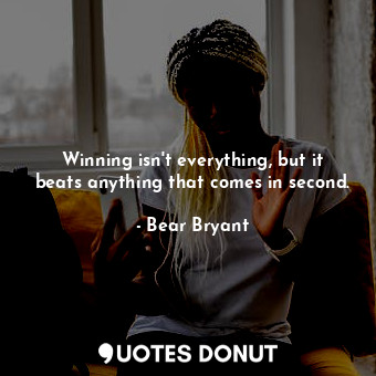  Winning isn&#39;t everything, but it beats anything that comes in second.... - Bear Bryant - Quotes Donut