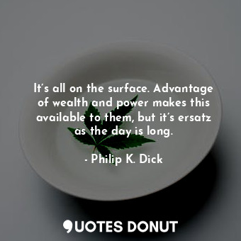  It’s all on the surface. Advantage of wealth and power makes this available to t... - Philip K. Dick - Quotes Donut