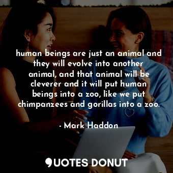  human beings are just an animal and they will evolve into another animal, and th... - Mark Haddon - Quotes Donut