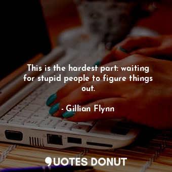  This is the hardest part: waiting for stupid people to figure things out.... - Gillian Flynn - Quotes Donut