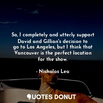  So, I completely and utterly support David and Gillian&#39;s decision to go to L... - Nicholas Lea - Quotes Donut