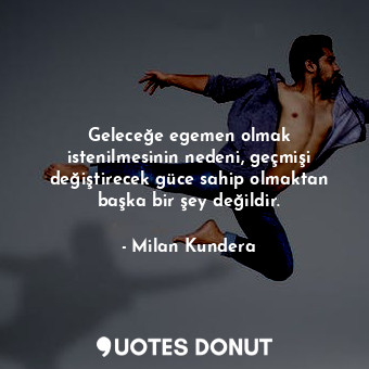  Geleceğe egemen olmak istenilmesinin nedeni, geçmişi değiştirecek güce sahip olm... - Milan Kundera - Quotes Donut