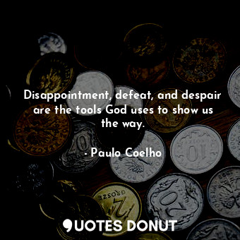  Disappointment, defeat, and despair are the tools God uses to show us the way.... - Paulo Coelho - Quotes Donut