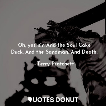  Oh, yes, sir. And the Soul Cake Duck. And the Sandman. And Death.... - Terry Pratchett - Quotes Donut