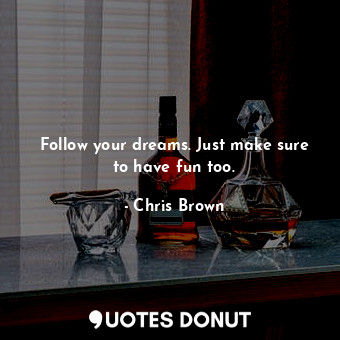  Follow your dreams. Just make sure to have fun too.... - Chris Brown - Quotes Donut