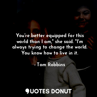  You're better equipped for this world than I am," she said. "I'm always trying t... - Tom Robbins - Quotes Donut